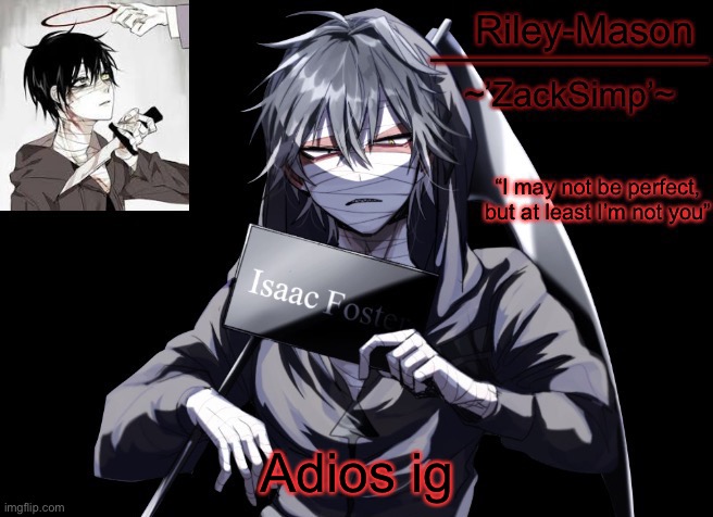 Zack temp 2.0 | “ YOU'RE SELFISH AND YOU'RE STUBBORN, I JUST DON'T UNDERSTAND WHY IT HAS TO BE ZACK!! AND ON TOP OF THAT YOU LEFT ME IN A GRAVE TO 𝔻𝕀𝔼!! PLEASE, I'LL DO ANYTHING...JUST DON'T IGNORE ME...”; Adios ig | image tagged in zack temp 2 0 | made w/ Imgflip meme maker