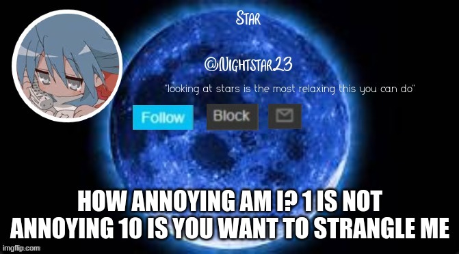 my first template | HOW ANNOYING AM I? 1 IS NOT ANNOYING 10 IS YOU WANT TO STRANGLE ME | image tagged in my first template | made w/ Imgflip meme maker