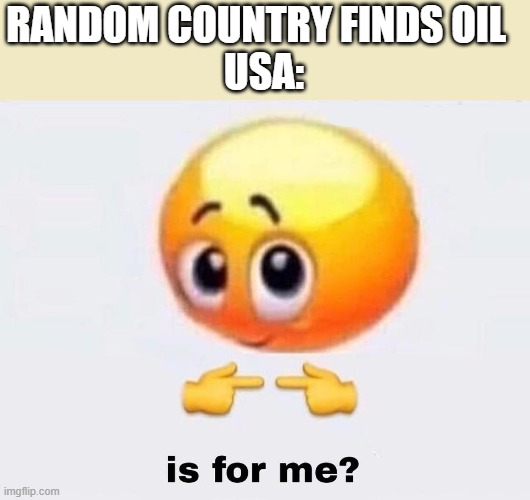 Is it for me? | RANDOM COUNTRY FINDS OIL  

USA: | image tagged in is it for me | made w/ Imgflip meme maker