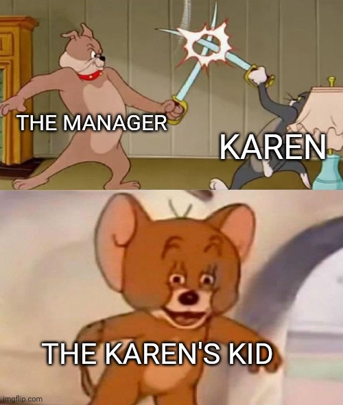 Karens dum | THE MANAGER; KAREN; THE KAREN'S KID | image tagged in tom and jerry swordfight | made w/ Imgflip meme maker