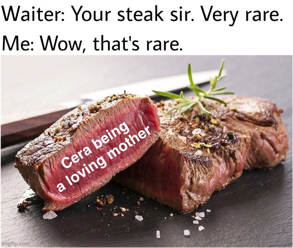 rare steak meme | Cera being a loving mother | image tagged in rare steak meme | made w/ Imgflip meme maker
