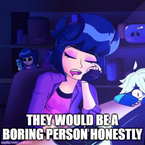 THEY WOULD BE A BORING PERSON HONESTLY | made w/ Imgflip meme maker