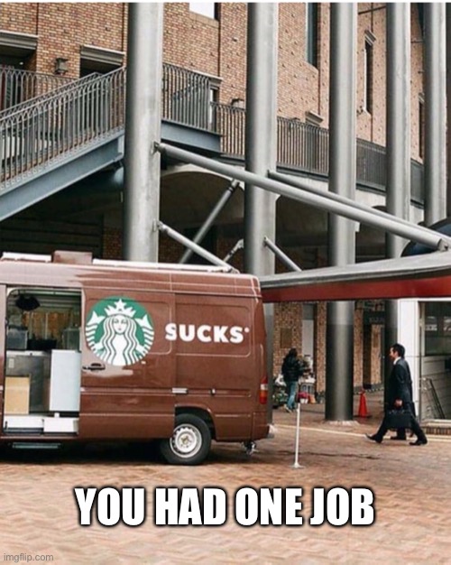 Sucks? I Thought It was Starbucks | YOU HAD ONE JOB | image tagged in you had one job,lol,memes,starbucks | made w/ Imgflip meme maker