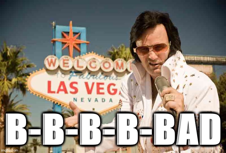 In Las Vegas, you can be |  B-B-B-B-BAD | image tagged in las vegas elvis | made w/ Imgflip meme maker