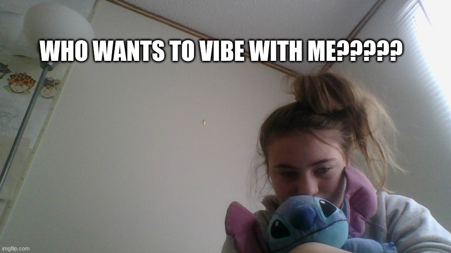 WHO WANTS TO VIBE WITH ME????? | made w/ Imgflip meme maker