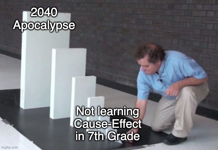 Domino Effect | 2040 Apocalypse; Not learning Cause-Effect in 7th Grade | image tagged in domino effect | made w/ Imgflip meme maker