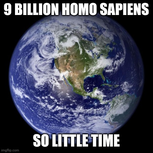 a mere constructbof words | 9 BILLION HOMO SAPIENS; SO LITTLE TIME | image tagged in earth | made w/ Imgflip meme maker