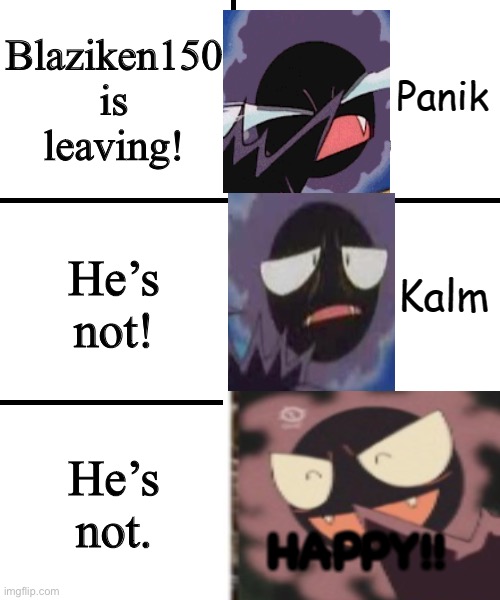 Gastly Panik Kalm edition | Blaziken150 is leaving! He’s not! He’s not. HAPPY!! | image tagged in panik kalm panik among us version,gastly,ghosts,memes | made w/ Imgflip meme maker
