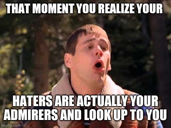 puke | THAT MOMENT YOU REALIZE YOUR; HATERS ARE ACTUALLY YOUR ADMIRERS AND LOOK UP TO YOU | image tagged in puke,haters,role model,funny,memes,dumb and dumber | made w/ Imgflip meme maker