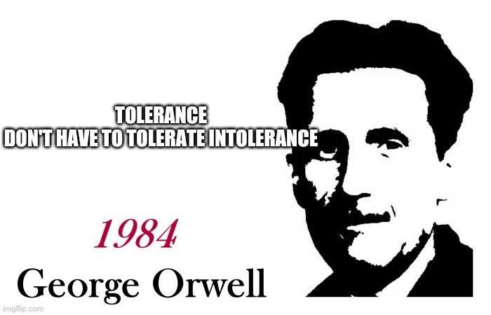 George Orwell 1984 blank | TOLERANCE DON'T HAVE TO TOLERATE INTOLERANCE | image tagged in george orwell 1984 blank | made w/ Imgflip meme maker