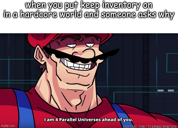 minecraft | when you put keep inventory on in a hardcore world and someone asks why | image tagged in i am 4 parrallel universes ahead of you | made w/ Imgflip meme maker