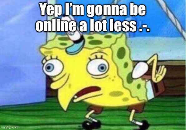 S c h 0 o l | Yep I’m gonna be online a lot less .-. | image tagged in memes,mocking spongebob | made w/ Imgflip meme maker