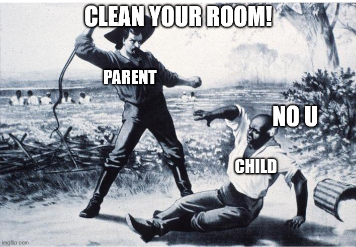 slave | CLEAN YOUR ROOM! NO U PARENT CHILD | image tagged in slave | made w/ Imgflip meme maker