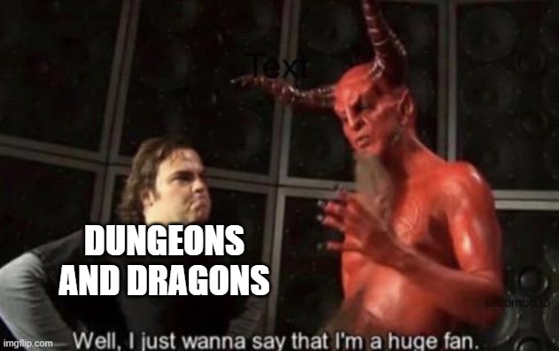 Know Your Meme Well, I Just Wanna Say That I'm A Huge Fan | DUNGEONS AND DRAGONS | image tagged in know your meme well i just wanna say that i'm a huge fan | made w/ Imgflip meme maker