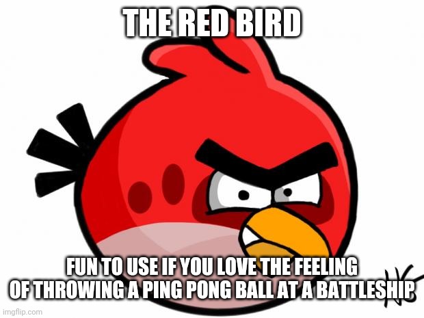 Bruh | THE RED BIRD; FUN TO USE IF YOU LOVE THE FEELING OF THROWING A PING PONG BALL AT A BATTLESHIP | image tagged in angry bird,bruh,red bird | made w/ Imgflip meme maker