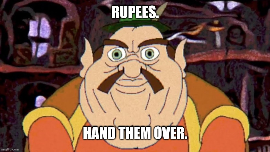 Hand them over. | RUPEES. HAND THEM OVER. | image tagged in scary morshu | made w/ Imgflip meme maker