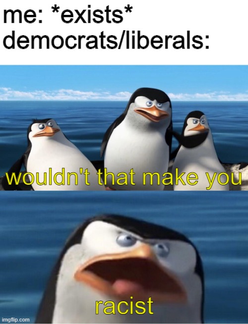 wouldn't that make you racist | me: *exists*
democrats/liberals:; wouldn't that make you; racist | image tagged in wouldn't that make you | made w/ Imgflip meme maker