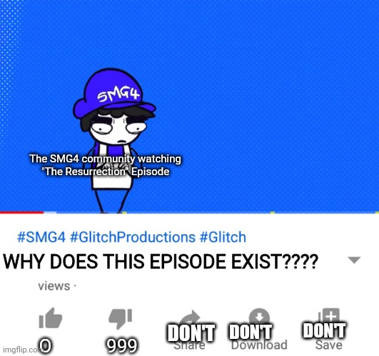 SMG4 video | The SMG4 community watching "The Resurrection" Episode; WHY DOES THIS EPISODE EXIST???? DON'T; DON'T; DON'T; O; 999 | image tagged in smg4 video | made w/ Imgflip meme maker