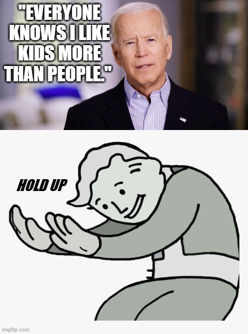 kids aint people?   maybe not from his planet .. |  "EVERYONE KNOWS I LIKE KIDS MORE THAN PEOPLE."; HOLD UP | image tagged in joe biden,stupid liberals,unbelievable,funny memes | made w/ Imgflip meme maker