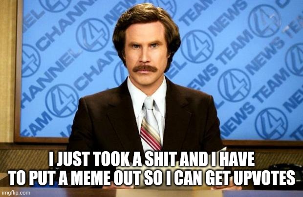 This is half of the community right here lol | I JUST TOOK A SHIT AND I HAVE TO PUT A MEME OUT SO I CAN GET UPVOTES | image tagged in breaking news | made w/ Imgflip meme maker