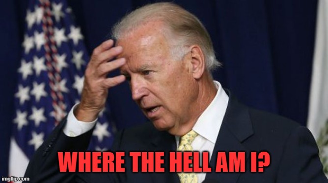 Joe Biden worries | WHERE THE HELL AM I? | image tagged in joe biden worries | made w/ Imgflip meme maker