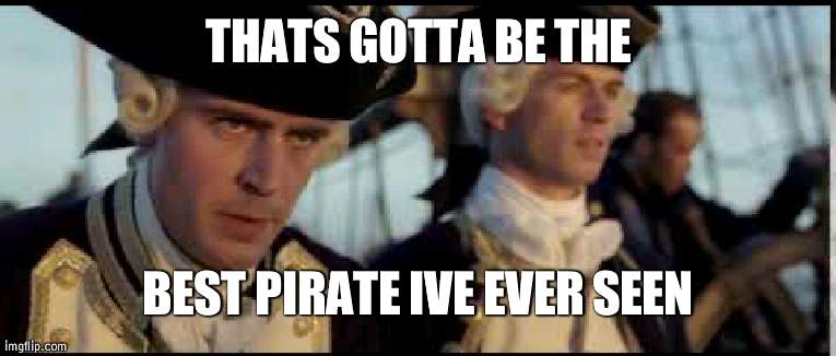 That’s got to be the best pirate I’ve ever seen | THATS GOTTA BE THE BEST PIRATE IVE EVER SEEN | image tagged in that s got to be the best pirate i ve ever seen | made w/ Imgflip meme maker