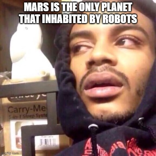 Coffee enema high thoughts | MARS IS THE ONLY PLANET THAT INHABITED BY ROBOTS | image tagged in coffee enema high thoughts | made w/ Imgflip meme maker