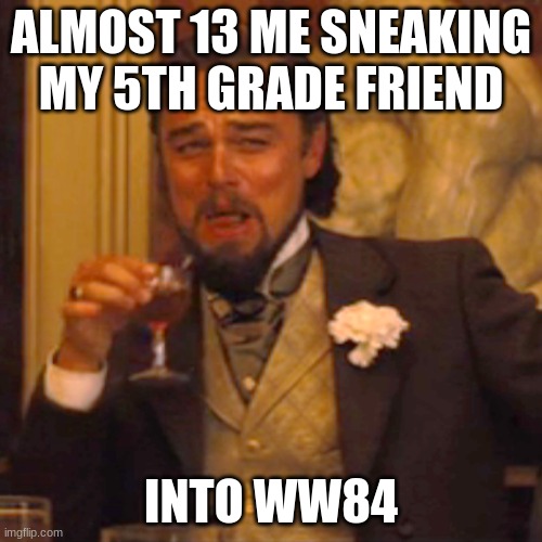 Also my 6yo sister was there | ALMOST 13 ME SNEAKING MY 5TH GRADE FRIEND; INTO WW84 | image tagged in memes,laughing leo | made w/ Imgflip meme maker
