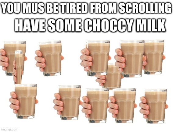 Blank White Template | HAVE SOME CHOCCY MILK; YOU MUS BE TIRED FROM SCROLLING | image tagged in blank white template | made w/ Imgflip meme maker