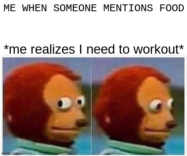 Monkey Puppet Meme | ME WHEN SOMEONE MENTIONS FOOD; *me realizes I need to workout* | image tagged in memes,monkey puppet | made w/ Imgflip meme maker