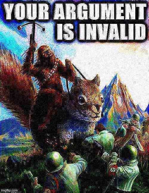 Your argument is invalid Wookiee riding Squirrel fighting Nazis | image tagged in your argument is invalid wookiee riding squirrel fighting nazis,your argument is invalid,deep fried,deep fried hell,debate | made w/ Imgflip meme maker
