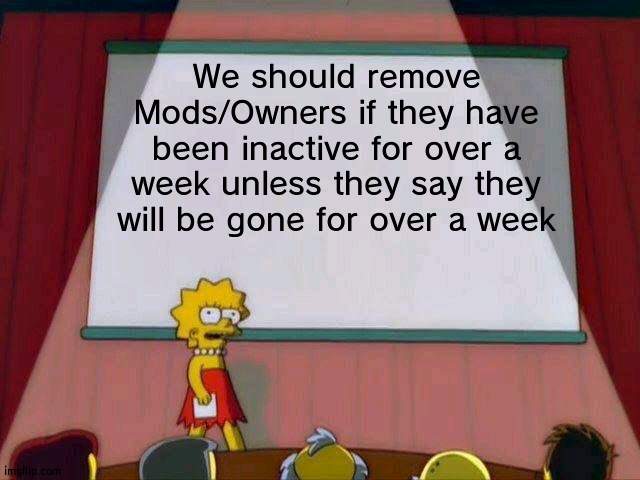 Smoother system | We should remove Mods/Owners if they have been inactive for over a week unless they say they will be gone for over a week | image tagged in lisa simpson's presentation,system,mod,owner | made w/ Imgflip meme maker