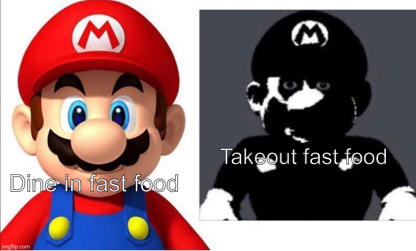 Takeout fast food; Dine in fast food | image tagged in scary mario,mario,fast food,dine in,takeout | made w/ Imgflip meme maker