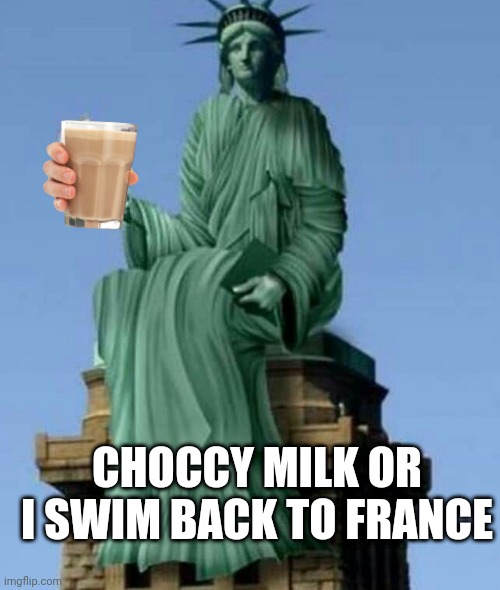 Liberty takes choccy break | CHOCCY MILK OR I SWIM BACK TO FRANCE | image tagged in funny memes | made w/ Imgflip meme maker