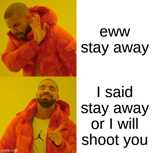 when you boss says something disgusting | eww stay away; I said stay away or I will shoot you | image tagged in memes,drake hotline bling | made w/ Imgflip meme maker
