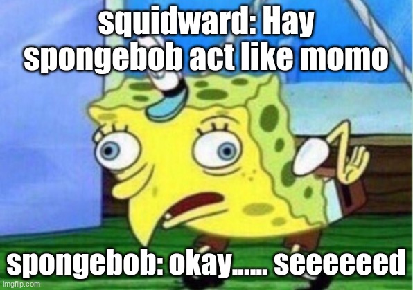 Mocking Spongebob Meme | squidward: Hay spongebob act like momo; spongebob: okay...... seeeeeed | image tagged in memes,mocking spongebob | made w/ Imgflip meme maker