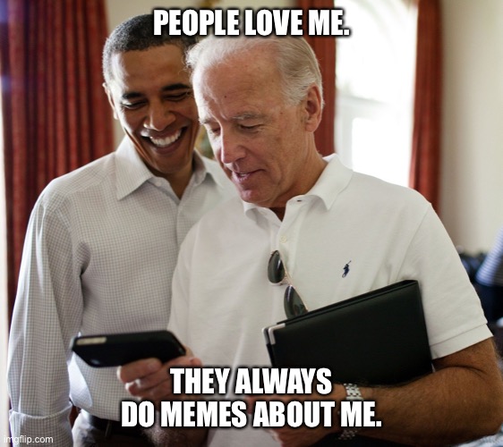 Biden and Obama | PEOPLE LOVE ME. THEY ALWAYS DO MEMES ABOUT ME. | image tagged in biden and obama | made w/ Imgflip meme maker