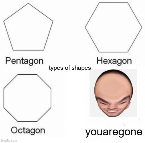 oof... | types of shapes; youaregone | image tagged in memes,pentagon hexagon octagon | made w/ Imgflip meme maker