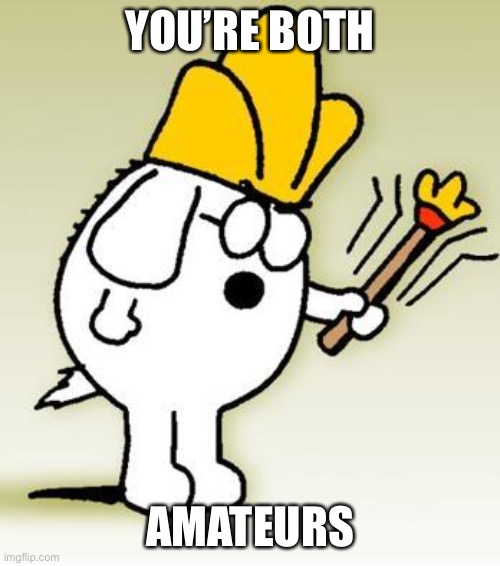 Dogbert | YOU’RE BOTH AMATEURS | image tagged in dogbert | made w/ Imgflip meme maker