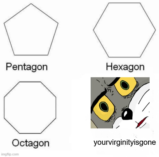 whaaa.... | yourvirginityisgone | image tagged in memes,pentagon hexagon octagon | made w/ Imgflip meme maker