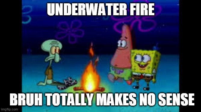 AN UNDERWATER FIRE WHATTHEHECK | UNDERWATER FIRE; BRUH TOTALLY MAKES NO SENSE | image tagged in spongebob,underwater,fire | made w/ Imgflip meme maker