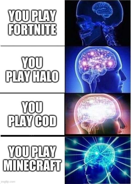 Expanding Brain Meme | YOU PLAY FORTNITE; YOU PLAY HALO; YOU PLAY COD; YOU PLAY MINECRAFT | image tagged in memes,expanding brain | made w/ Imgflip meme maker
