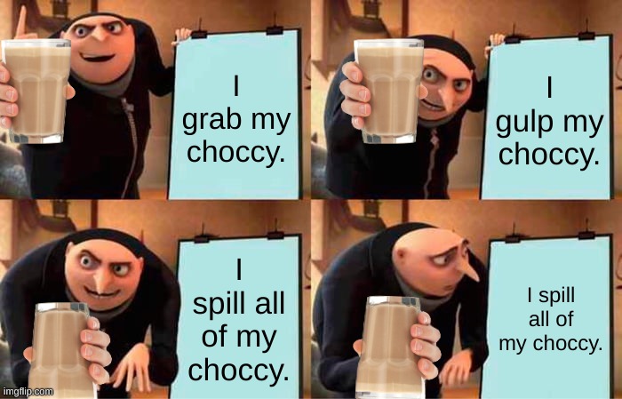 Choccy | I grab my choccy. I gulp my choccy. I spill all of my choccy. I spill all of my choccy. | image tagged in memes,gru's plan | made w/ Imgflip meme maker