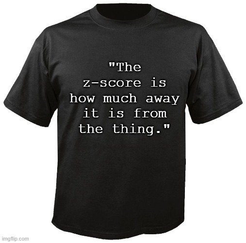 Z-Score | "The z-score is how much away it is from the thing." | image tagged in blank t-shirt | made w/ Imgflip meme maker