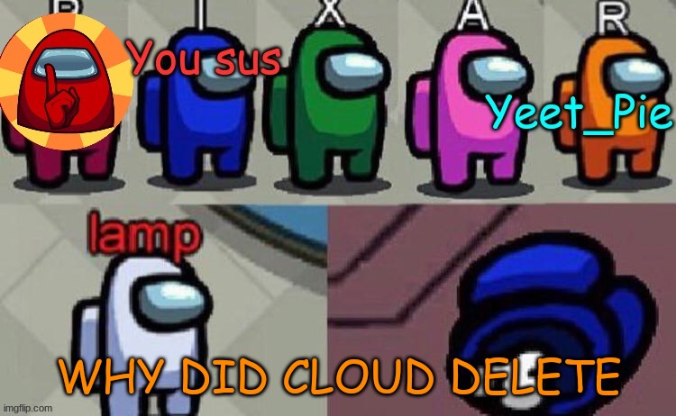 Yeet_Pie | WHY DID CLOUD DELETE | image tagged in yeet_pie | made w/ Imgflip meme maker