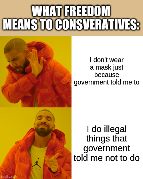 Drake Hotline Bling | WHAT FREEDOM MEANS TO CONSVERATIVES:; I don't wear a mask just because government told me to; I do illegal things that government told me not to do | image tagged in memes,drake hotline bling | made w/ Imgflip meme maker