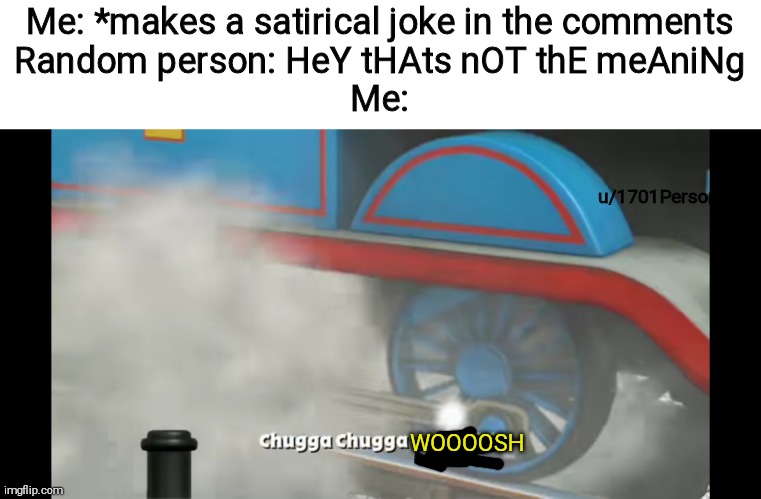 Chugga baby | Me: *makes a satirical joke in the comments
Random person: HeY tHAts nOT thE meAniNg
Me:; u/1701Person; WOOOOSH | image tagged in thomas the tank engine,reddit | made w/ Imgflip meme maker