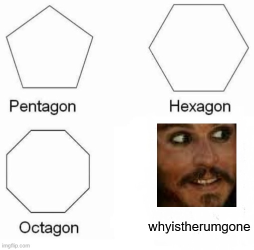 oh.....not really no.... | whyistherumgone | image tagged in memes,pentagon hexagon octagon | made w/ Imgflip meme maker