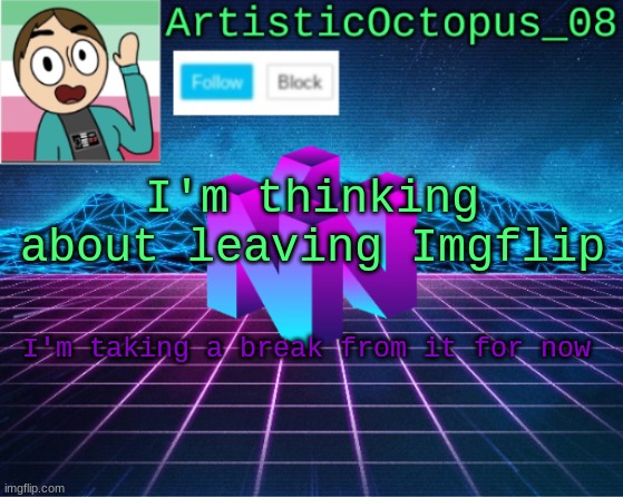 might leave Imgflip | I'm thinking about leaving Imgflip; I'm taking a break from it for now | image tagged in artisticocto announcement template | made w/ Imgflip meme maker