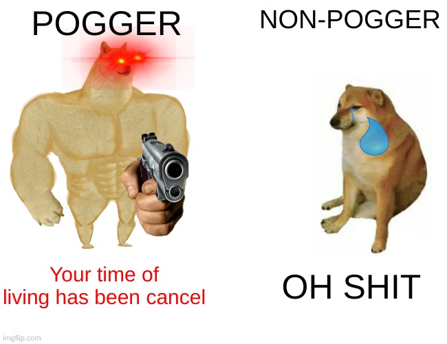 When you forgot to pay the pogger membership | POGGER; NON-POGGER; Your time of living has been cancel; OH SHIT | image tagged in memes,buff doge vs cheems | made w/ Imgflip meme maker
